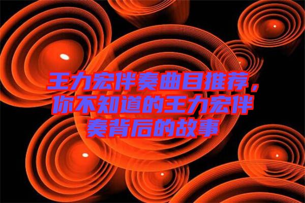 王力宏伴奏曲目推薦，你不知道的王力宏伴奏背后的故事