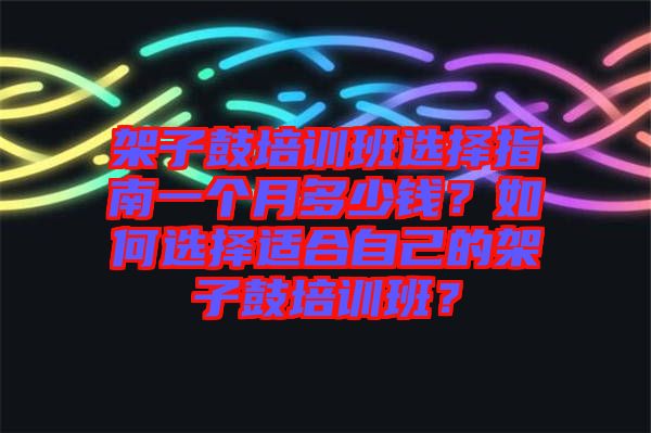 架子鼓培訓班選擇指南一個月多少錢？如何選擇適合自己的架子鼓培訓班？