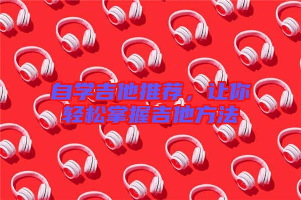 自學(xué)吉他推薦，讓你輕松掌握吉他方法