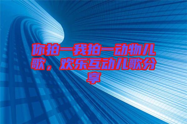 你拍一我拍一動(dòng)物兒歌，歡樂互動(dòng)兒歌分享