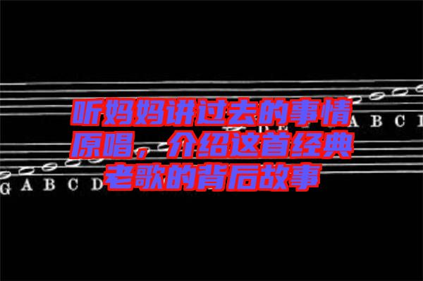 聽(tīng)媽媽講過(guò)去的事情原唱，介紹這首經(jīng)典老歌的背后故事
