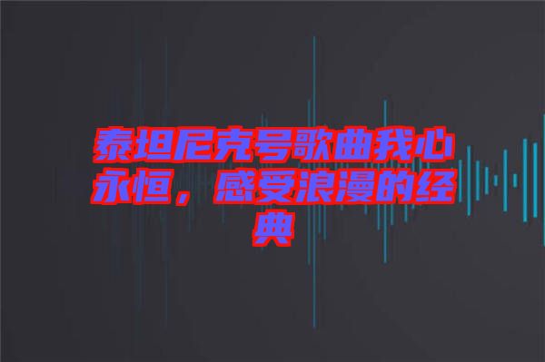 泰坦尼克號歌曲我心永恒，感受浪漫的經(jīng)典