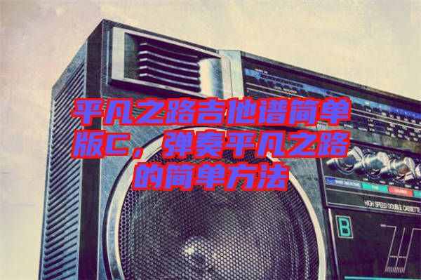 平凡之路吉他譜簡(jiǎn)單版C，彈奏平凡之路的簡(jiǎn)單方法