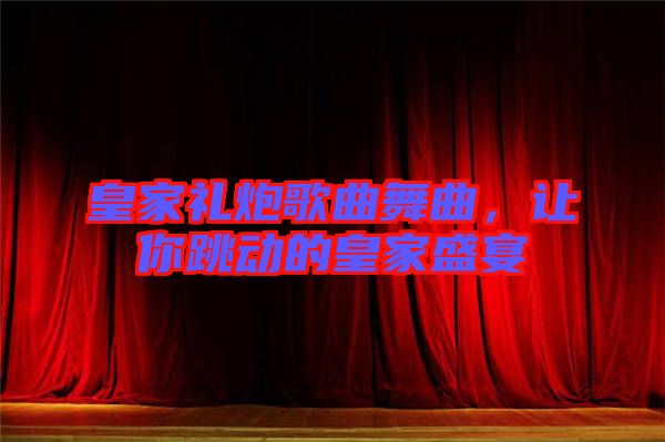 皇家禮炮歌曲舞曲，讓你跳動(dòng)的皇家盛宴
