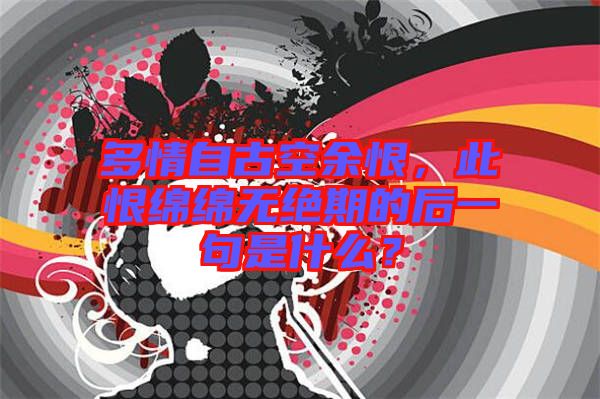 多情自古空余恨，此恨綿綿無絕期的后一句是什么？