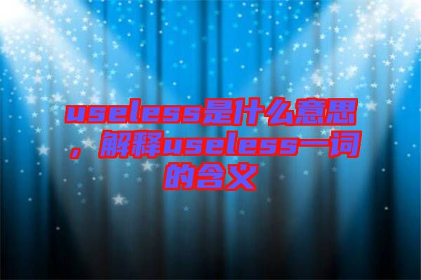 useless是什么意思，解釋useless一詞的含義