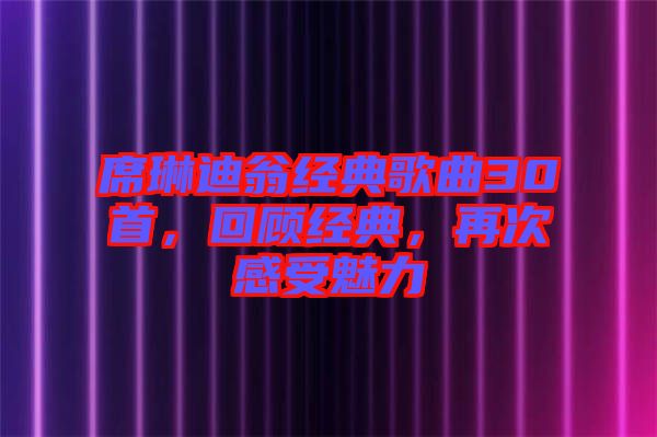 席琳迪翁經(jīng)典歌曲30首，回顧經(jīng)典，再次感受魅力