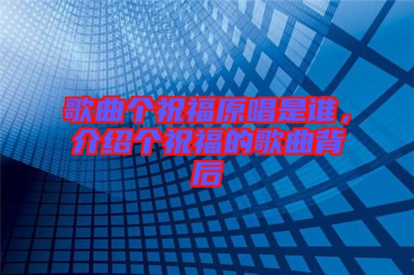 歌曲個(gè)祝福原唱是誰(shuí)，介紹個(gè)祝福的歌曲背后