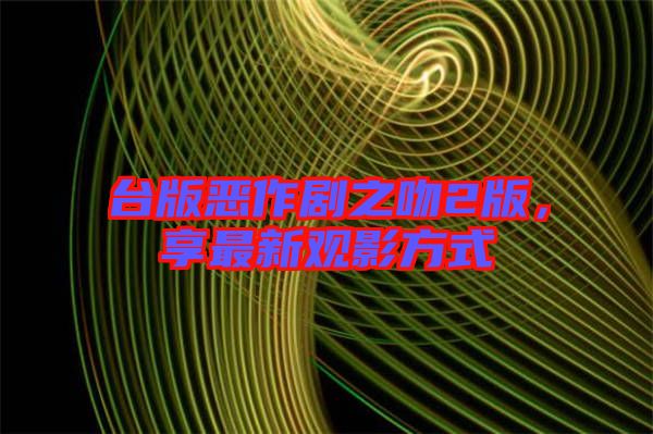 臺(tái)版惡作劇之吻2版，享最新觀影方式