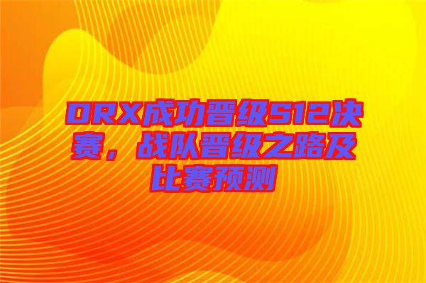 DRX成功晉級(jí)S12決賽，戰(zhàn)隊(duì)晉級(jí)之路及比賽預(yù)測