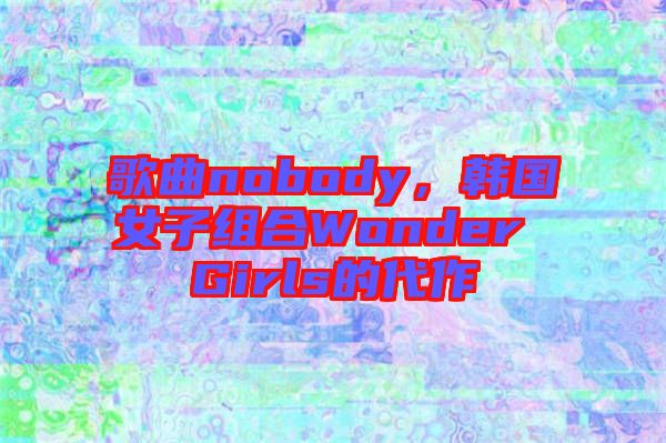 歌曲nobody，韓國女子組合Wonder Girls的代作