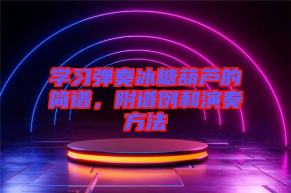 學(xué)習(xí)彈奏冰糖葫蘆的簡譜，附譜例和演奏方法
