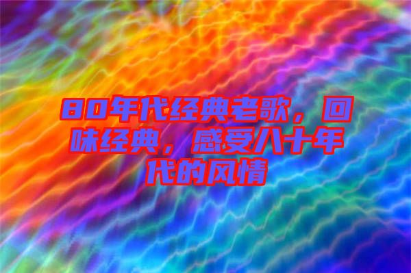 80年代經(jīng)典老歌，回味經(jīng)典，感受八十年代的風(fēng)情