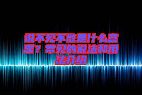 說不見不散是什么意思？常見的說法和用法介紹