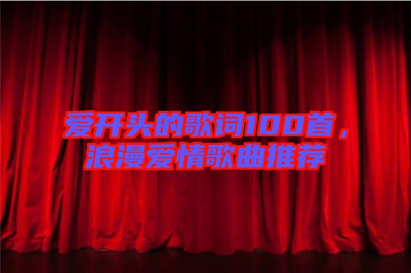 愛開頭的歌詞100首，浪漫愛情歌曲推薦