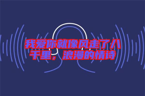 我愛你就像風(fēng)走了八千里，浪漫的情詩(shī)