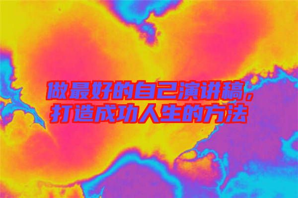 做最好的自己演講稿，打造成功人生的方法