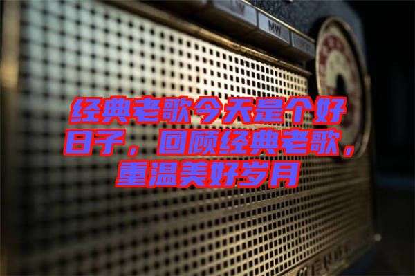 經典老歌今天是個好日子，回顧經典老歌，重溫美好歲月
