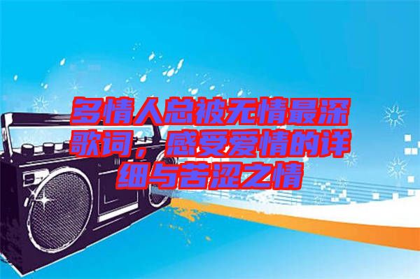 多情人總被無情最深歌詞，感受愛情的詳細與苦澀之情