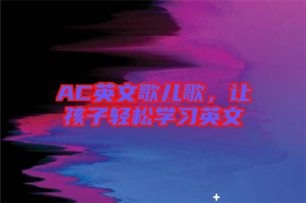 AC英文歌兒歌，讓孩子輕松學(xué)習(xí)英文