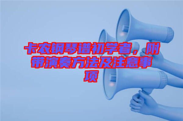 卡農(nóng)鋼琴譜初學(xué)者，附帶演奏方法及注意事項