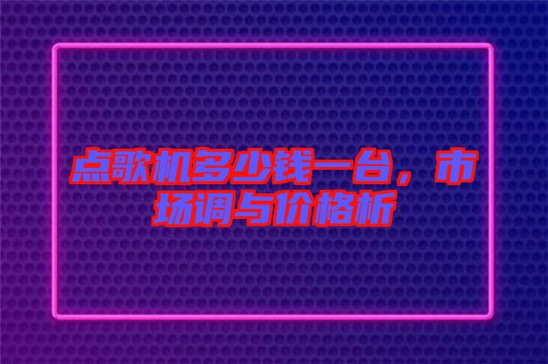 點歌機多少錢一臺，市場調(diào)與價格析