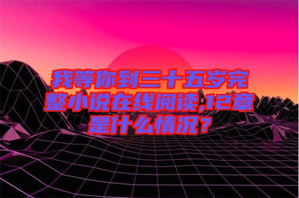 我等你到三十五歲完整小說(shuō)在線閱讀,12章是什么情況？