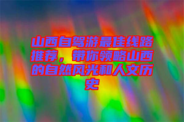 山西自駕游最佳線路推薦，帶你領(lǐng)略山西的自然風(fēng)光和人文歷史