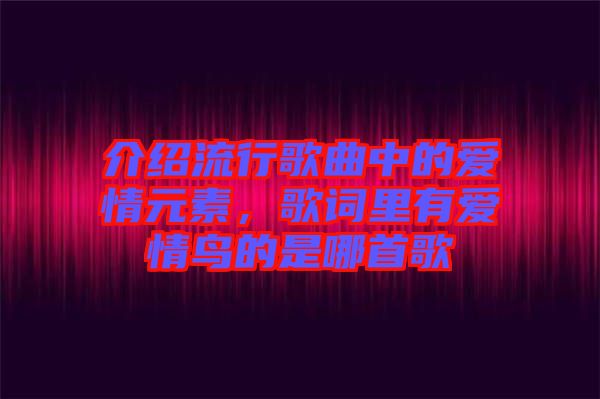 介紹流行歌曲中的愛情元素，歌詞里有愛情鳥的是哪首歌