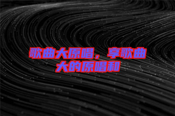 歌曲大原唱，享歌曲大的原唱和