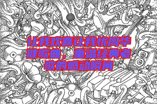 讓我歡喜讓我憂周華健歌曲，重溫經(jīng)典老歌的感動瞬間