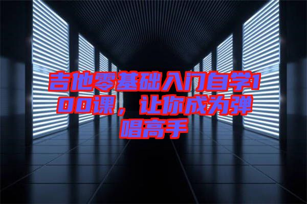吉他零基礎(chǔ)入門自學(xué)100課，讓你成為彈唱高手