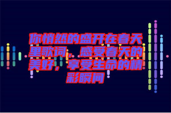 你悄然的盛開在春天里歌詞，感受春天的美好，享受生命的精彩瞬間