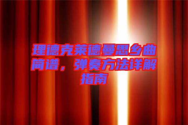 理德克萊德曼思鄉(xiāng)曲簡譜，彈奏方法詳解指南