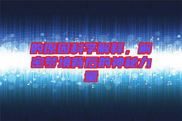 的原因科學解釋，解密夢境背后的神秘力量