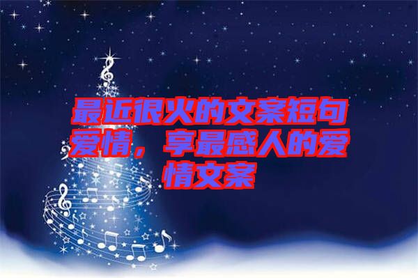 最近很火的文案短句愛情，享最感人的愛情文案