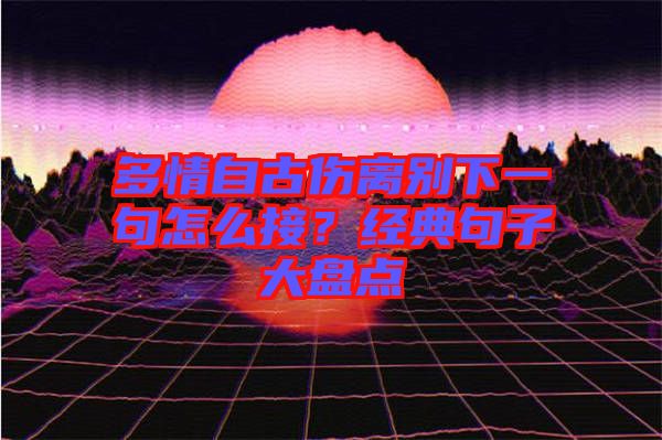 多情自古傷離別下一句怎么接？經(jīng)典句子大盤點(diǎn)