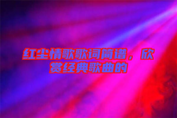 紅塵情歌歌詞簡譜，欣賞經(jīng)典歌曲的