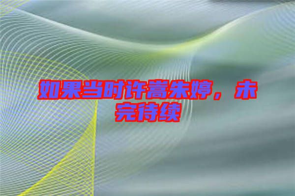 如果當(dāng)時許嵩朱婷，未完待續(xù)