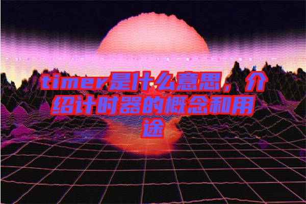 timer是什么意思，介紹計時器的概念和用途