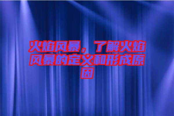 火焰風(fēng)暴，了解火焰風(fēng)暴的定義和形成原因