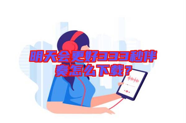 明天會更好333秒伴奏怎么下載？