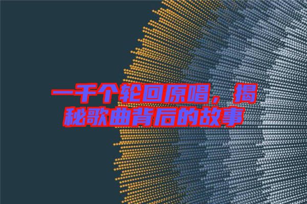 一千個(gè)輪回原唱，揭秘歌曲背后的故事