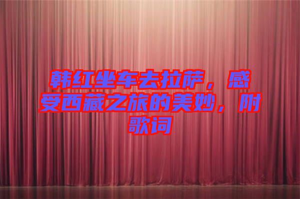 韓紅坐車去拉薩，感受西藏之旅的美妙，附歌詞