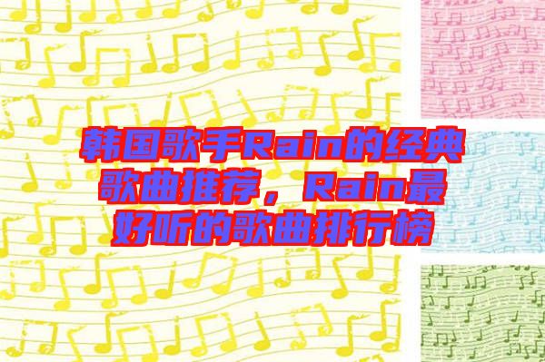 韓國(guó)歌手Rain的經(jīng)典歌曲推薦，Rain最好聽(tīng)的歌曲排行榜