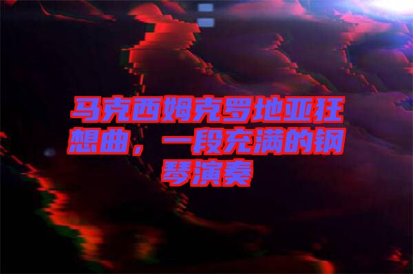 馬克西姆克羅地亞狂想曲，一段充滿的鋼琴演奏