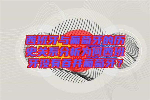 西班牙與葡萄牙的歷史關(guān)系分析為何西班牙沒有吞并葡萄牙？