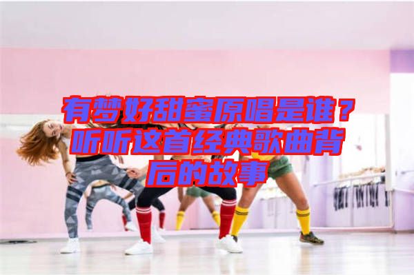 有夢(mèng)好甜蜜原唱是誰(shuí)？聽(tīng)聽(tīng)這首經(jīng)典歌曲背后的故事