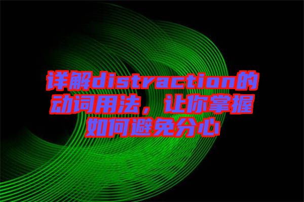 詳解distraction的動(dòng)詞用法，讓你掌握如何避免分心