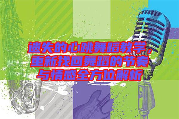 遺失的心跳舞蹈教學(xué)，重新找回舞蹈的節(jié)奏與情感全方位解析